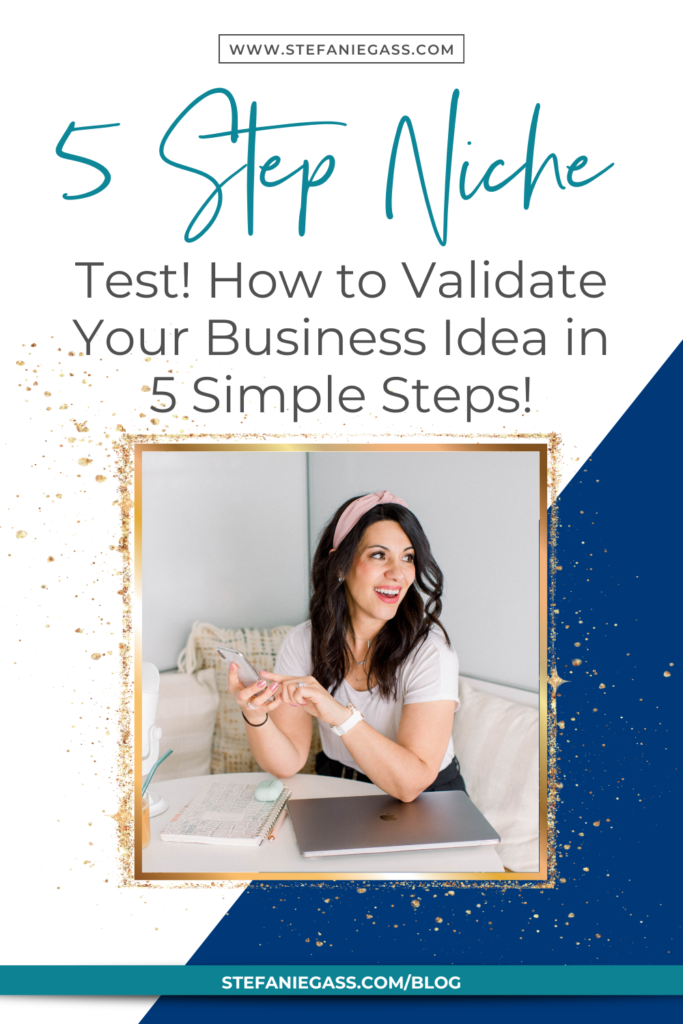 Navy blue and gold splatter frame with image of dark-haired woman sitting at table holding phone and title 5 step niche test! How to validate your business idea in 5 simple steps! stefaniegass.com/blog