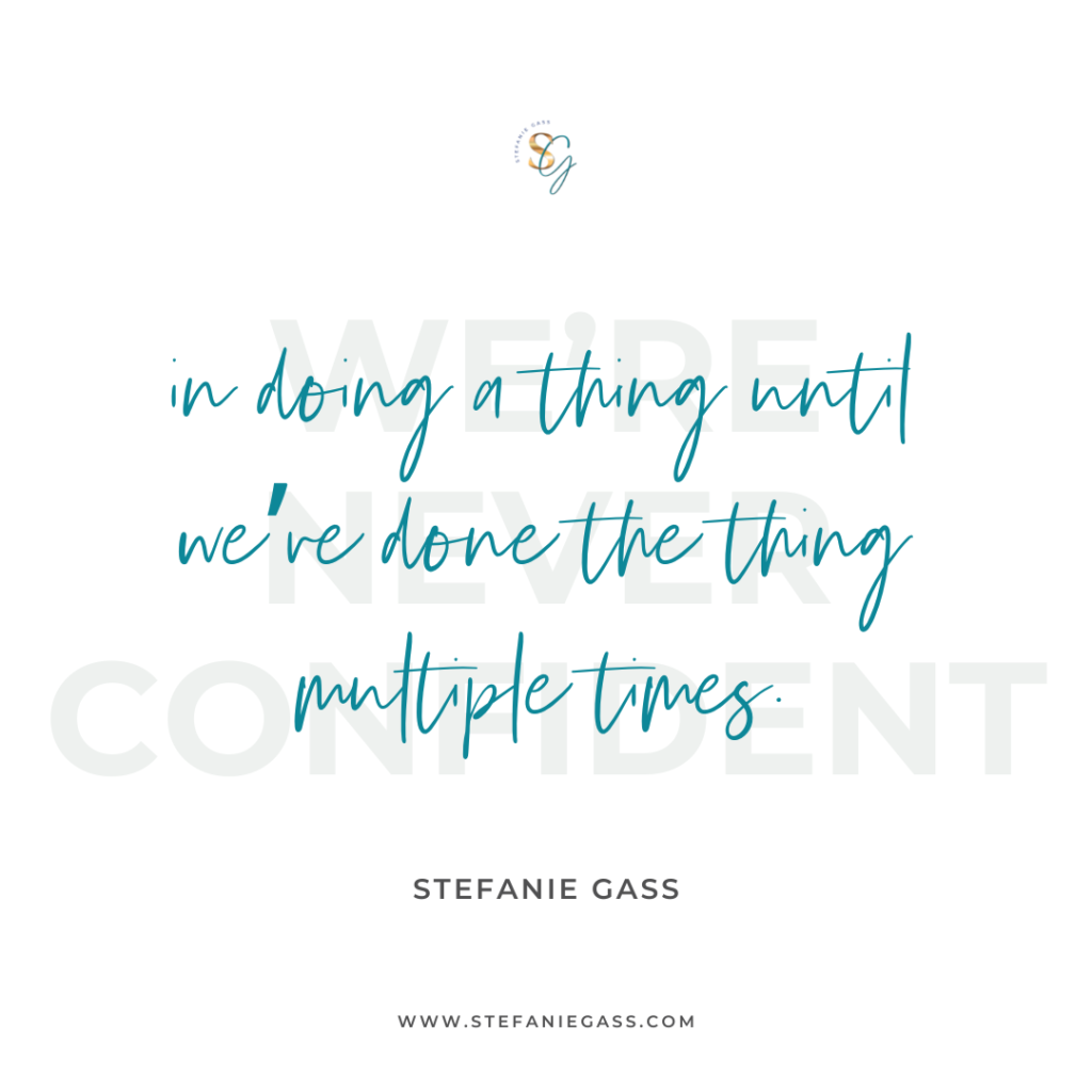 Quote We're never confident in doing a thing until we've done the thing multiple times. -Stefanie Gass