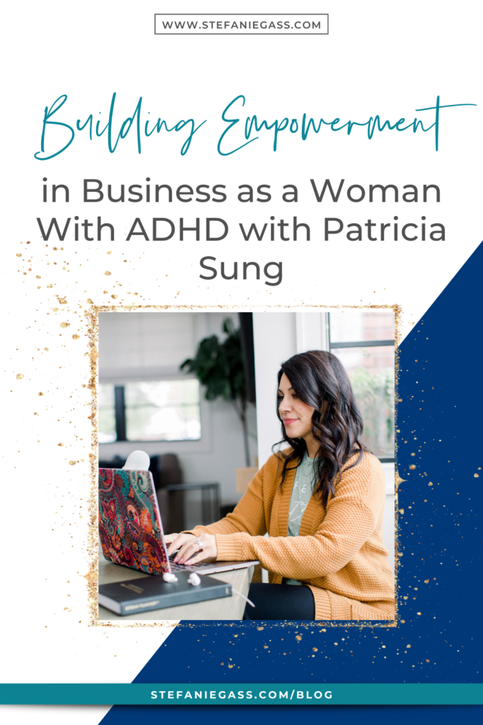 Navy blue background and gold splatter frame with image of dark-haired woman sitting at desk typing on laptop and title Building Empowerment in business as a woman with ADHD with Patricia Sung. stefaniegass.com/blog