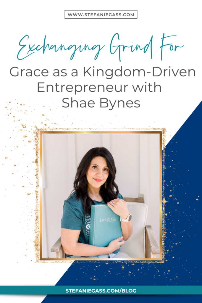 Navy blue and gold splatter frame with image of dark-haired woman sitting in chair holding Bible and title Exchanging Grind for Grace as a kingdom-driven entrepreneur with Shae Bynes. stefaniegass.com/blog