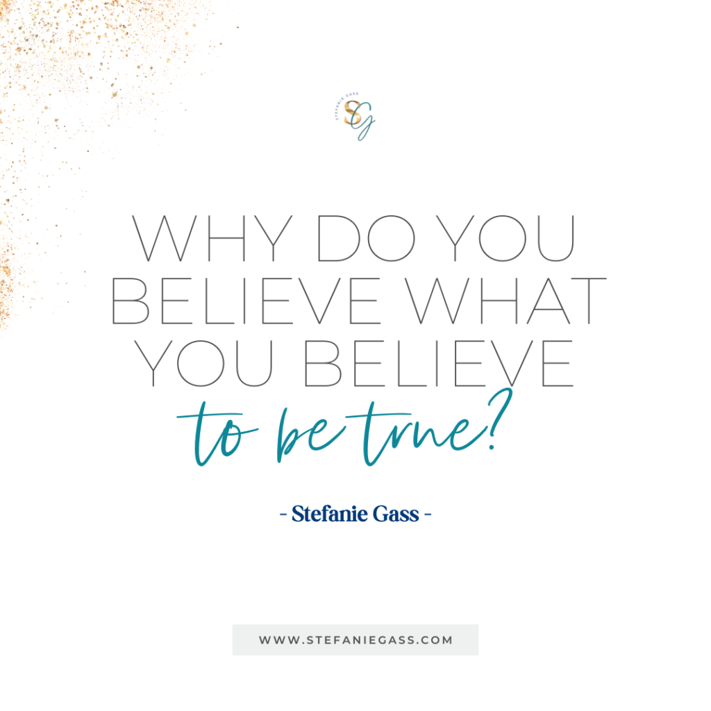 Gold splatter background and quote Why do you believe what you believe to be true? -Stefanie Gass