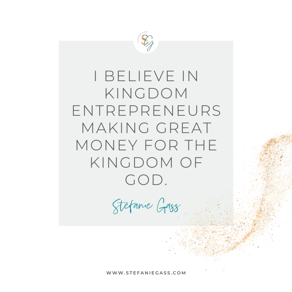 Gray and gold splatter background and quote I believe in Kingdom entrepreneurs making great money for the Kingdom of God. -Stefanie Gass