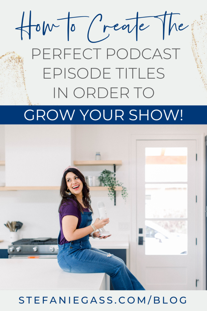 Gray and gold splatter background and image of dark-haired woman sitting on counter holding microphone and title How to create the perfect podcast episode titles in order to grow your show! stefaniegass.com/blog