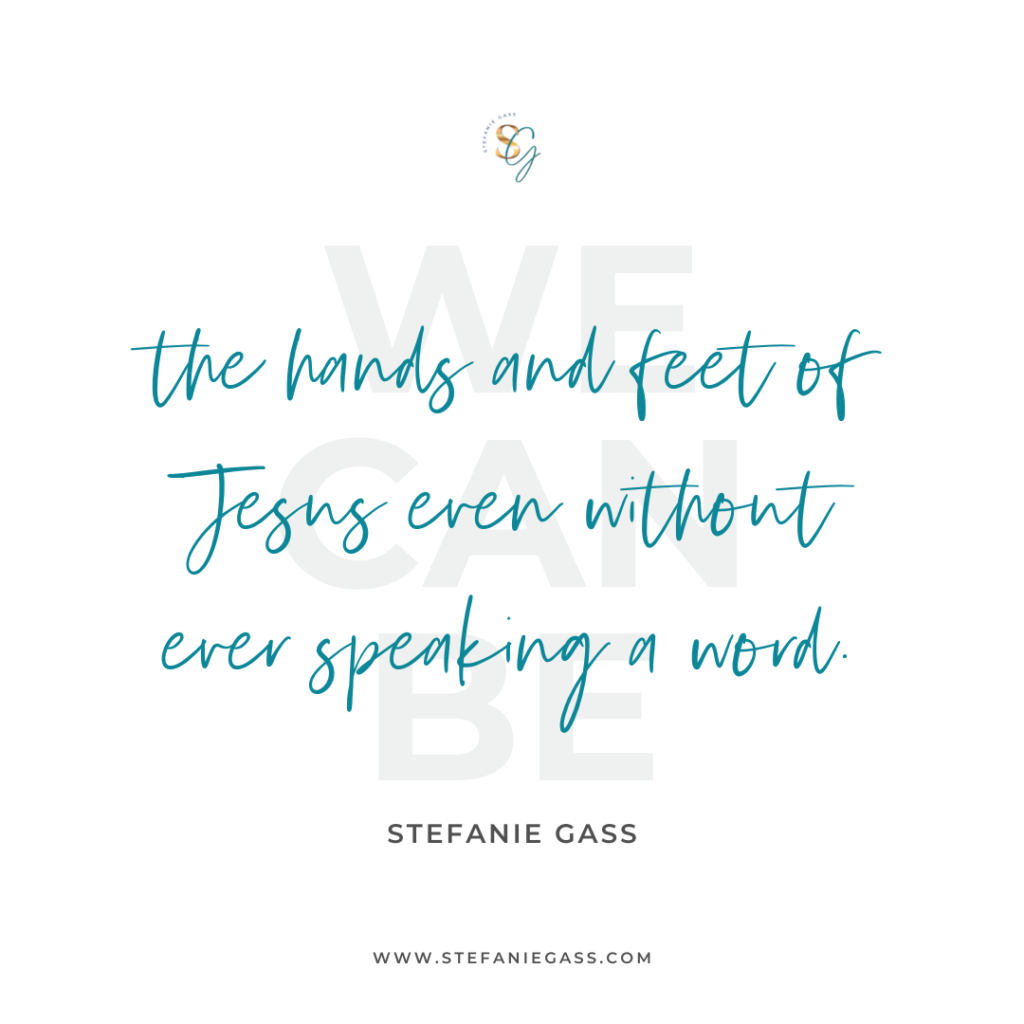 Quote We can be the hands and feet of Jesus even without ever speaking a word. -Stefanie Gass