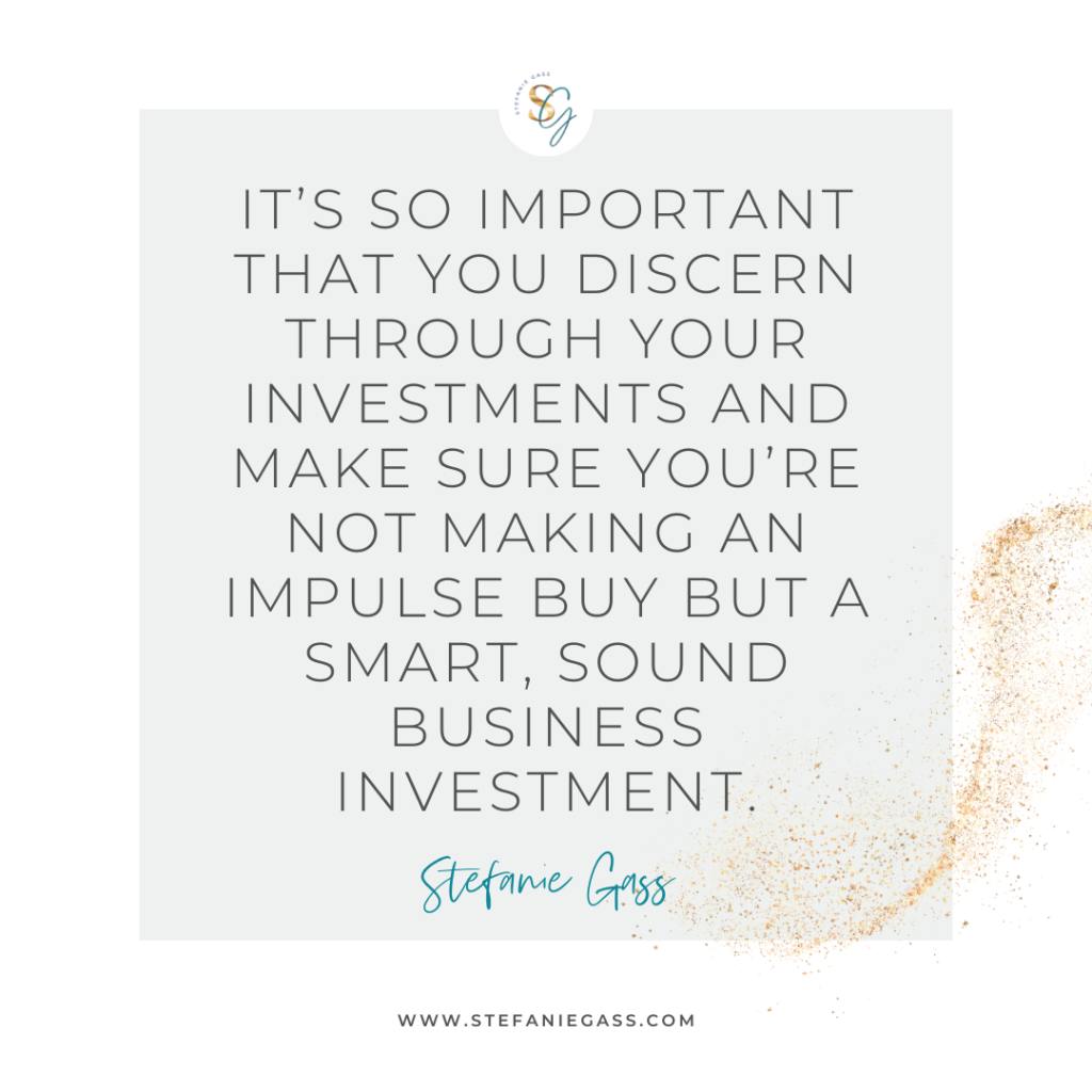 Gray and gold splatter background and quote It's so important that you discern through your investments and make sure you're not making an impulse buy but a smart, sound business investment. -Stefanie Gass