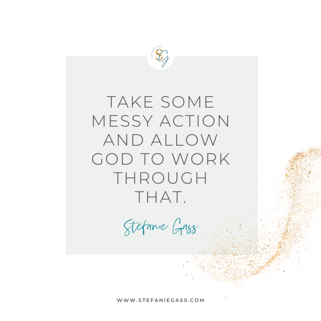 Gold splatter and gray background and quote Take some messy action and allow God to work through that. -Stefanie Gass