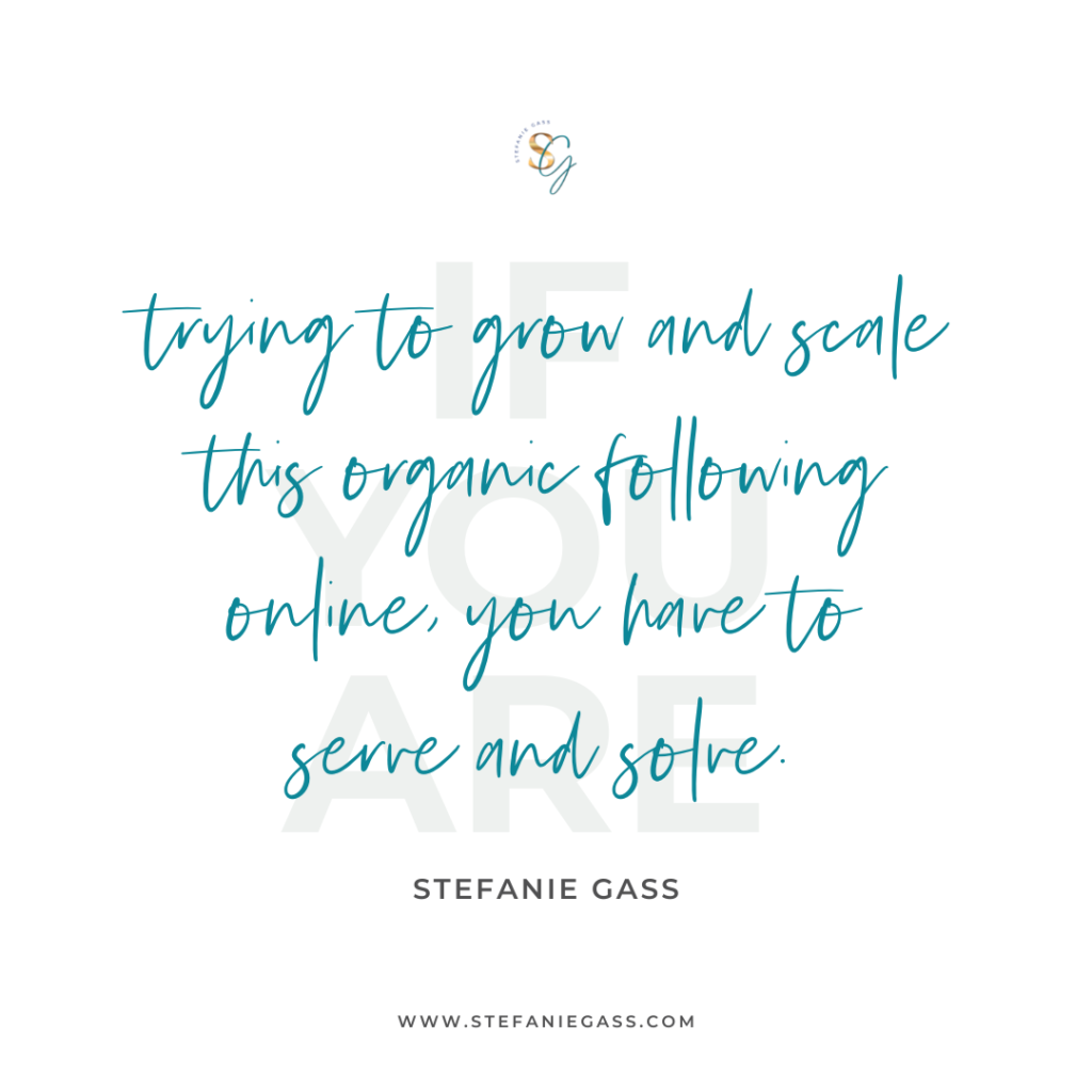 Quote if you are trying to grow and scale this organic following online, you have to serve and solve. -Stefanie Gass