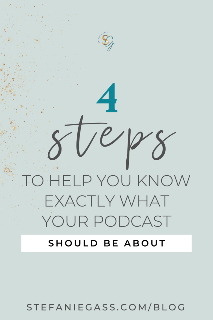 4 steps to help you know exactly what your podcast should be about. Link reads: stefaniegass.com/blog