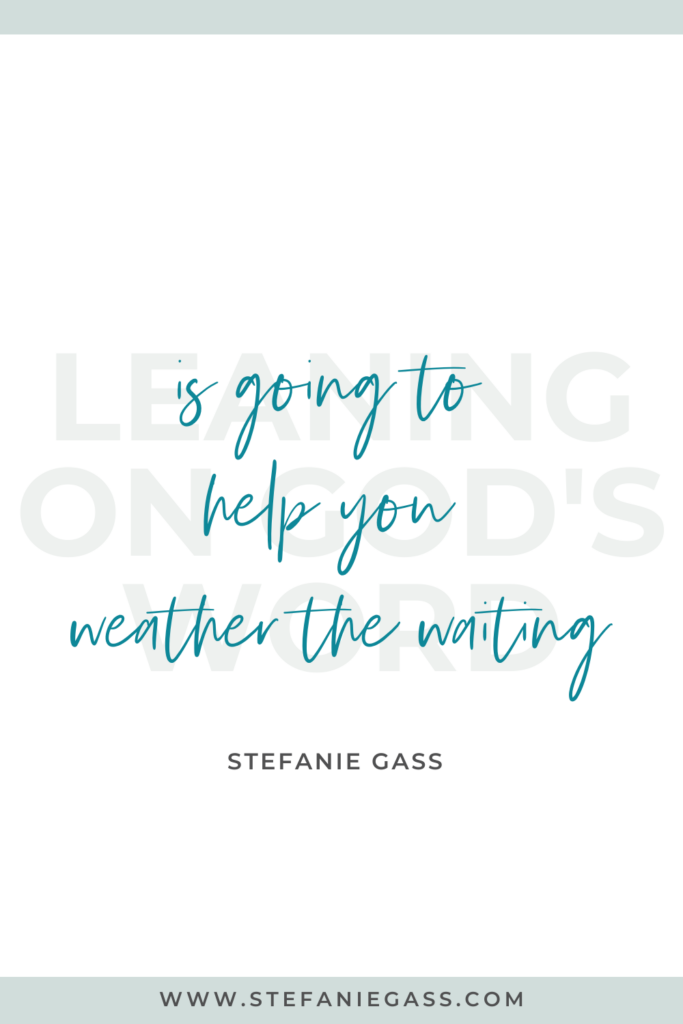 Quote by Stefanie Gass: Leaning on God's word is going to help you weather the waiting. The link at the bottom of the graphic is www.stefaniegass.com