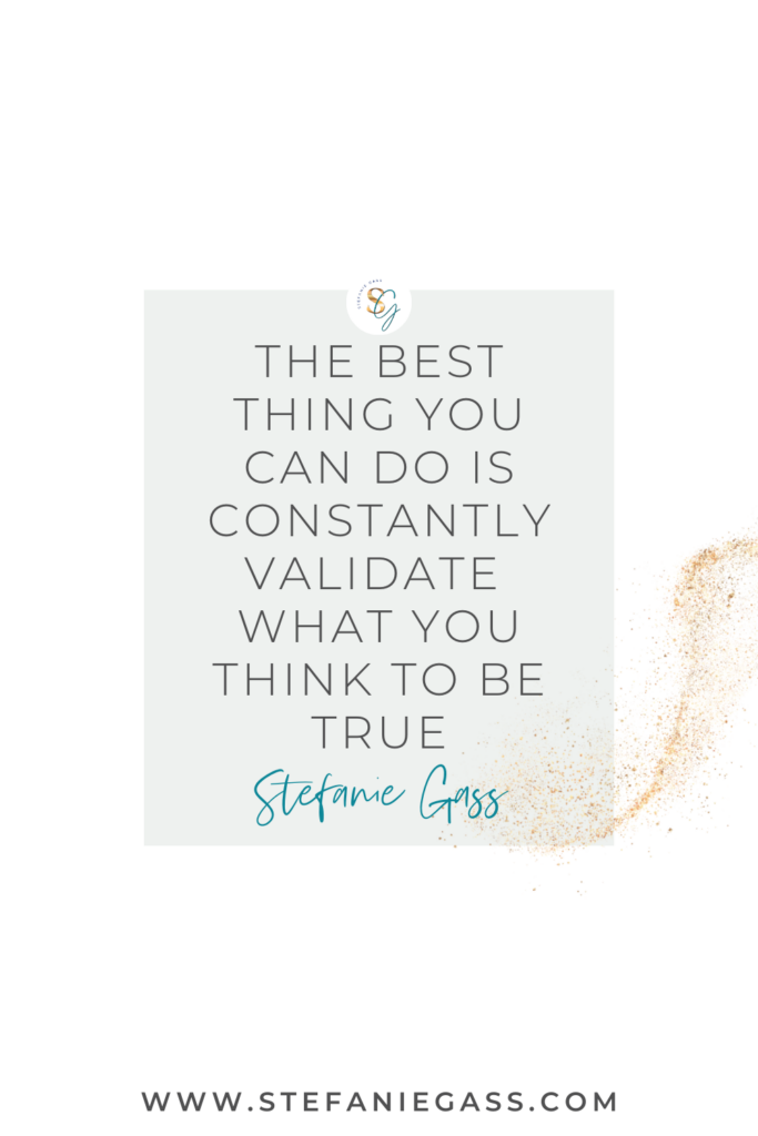 A quote by Stefanie Gass says, "The best thing you can do is constantly validate what you think to be true." The link mentioned at the bottom is www.stefaniegass.com 