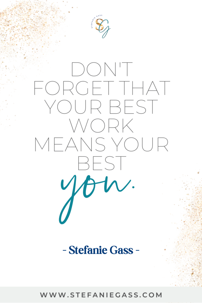 Stefanie Gass quote that says: Don't forget that your best work means your best you. The link mentioned at the bottom of the graphic is www.stefaniegass.com