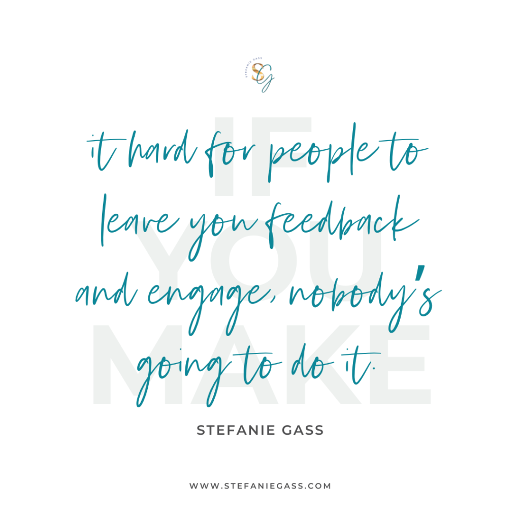 Quote If you make it hard for people to leave you feedback and engage, nobody's going to do it. -Stefanie Gass