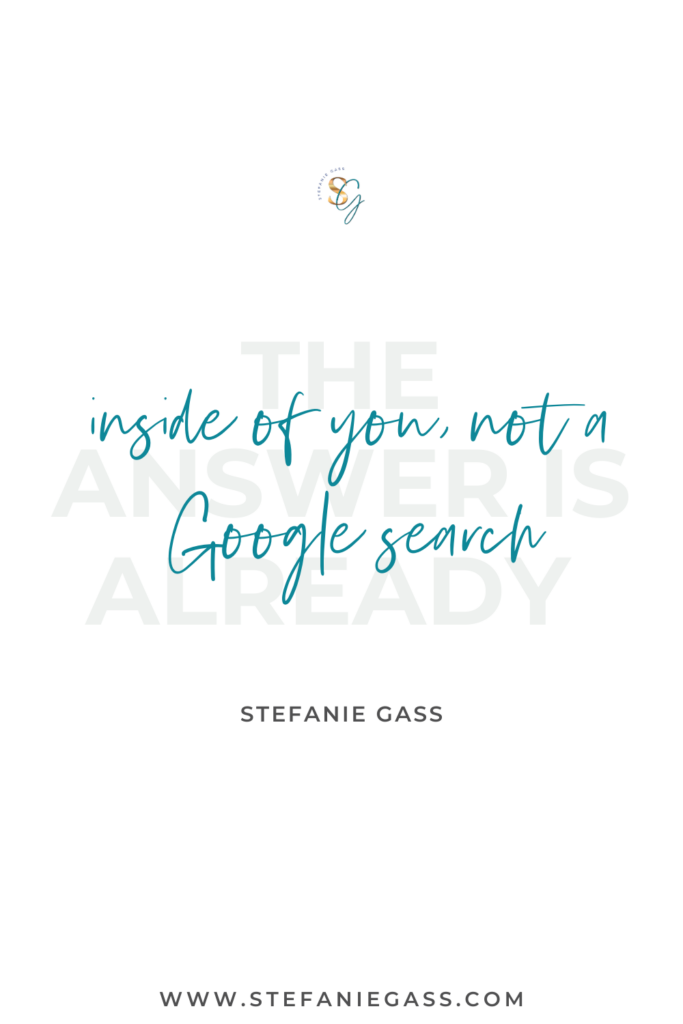 Quote The answer is already inside of you, not a Google search. -Stefanie Gass