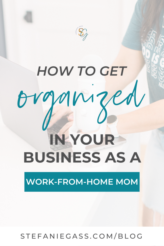 Text reads: how to get organized in your business as a work-from-home-mom. link reads: stefaniegass.com/blog