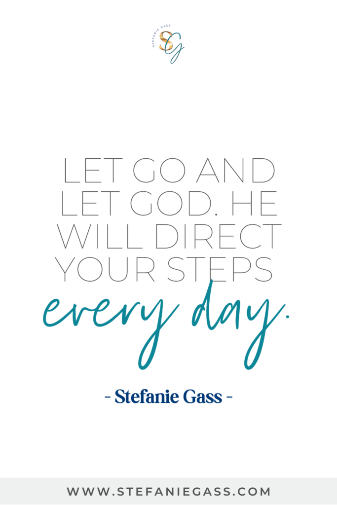Quote Let go and let God. He will direct your steps every day. -Stefanie Gass