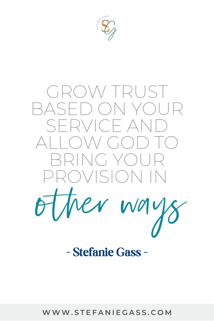 Quote Grow trust based on your service and allow God to bring your provision in other ways. -Stefanie Gass