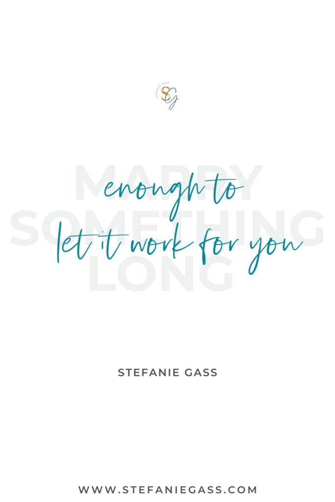 Quote Marry something long enough to let it work for you. -Stefanie Gass