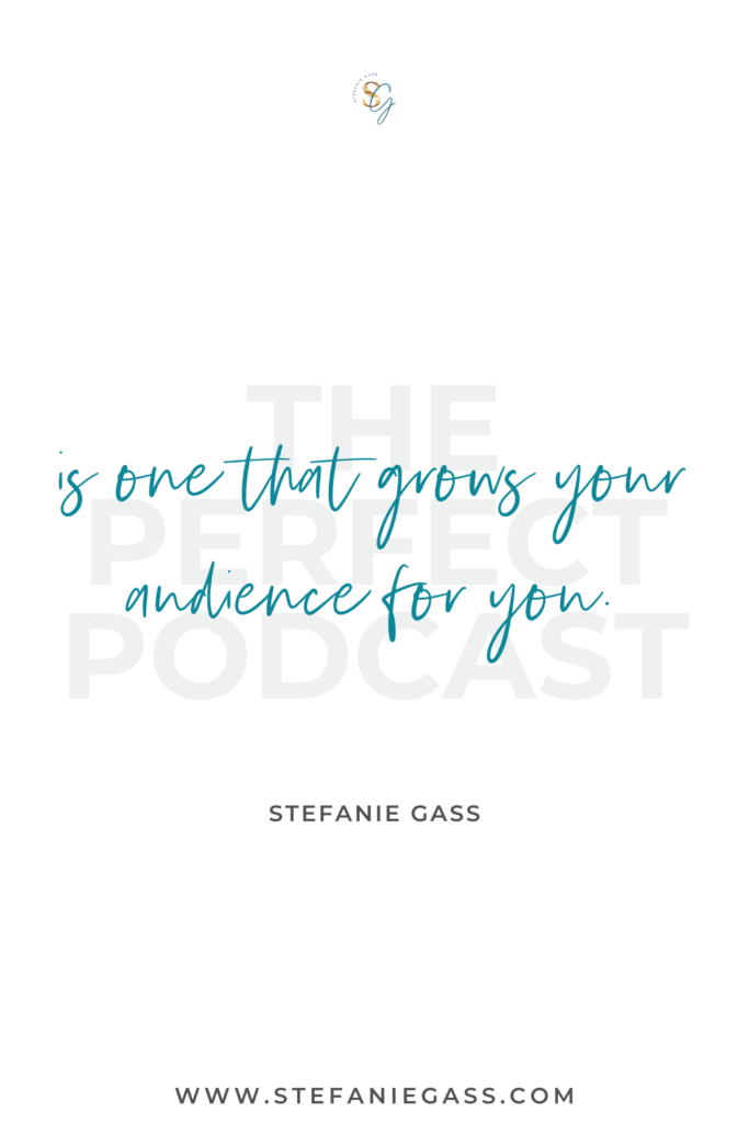 "The perfect podcast is one that grows your audience for you." Quote by Stefanie gass.