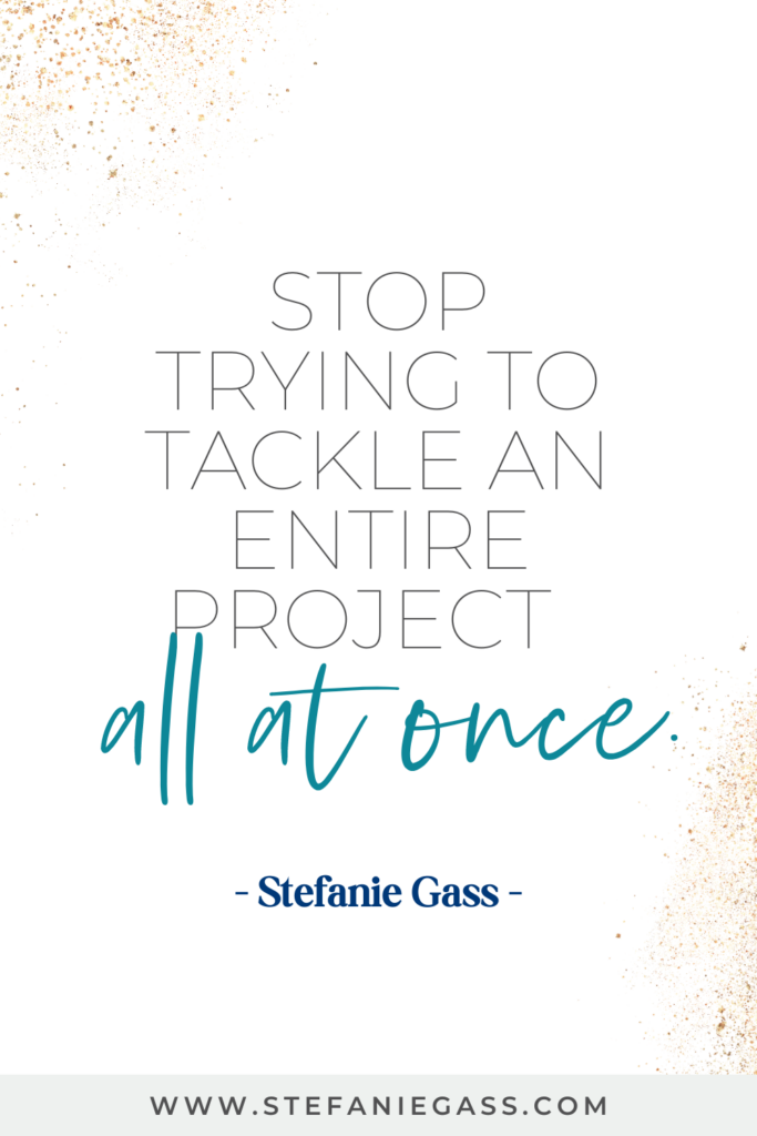 online quote by stefanie gass that says, "stop trying to tackle and entire project all at once." Link at the bottom is www.stefaniegass.com