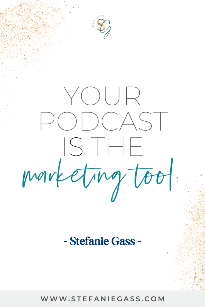 Quote that says, "Your Podcast IS the Marketing Tool" by Stefanie Gass. Link at the bottom is www.stefaniegass.com