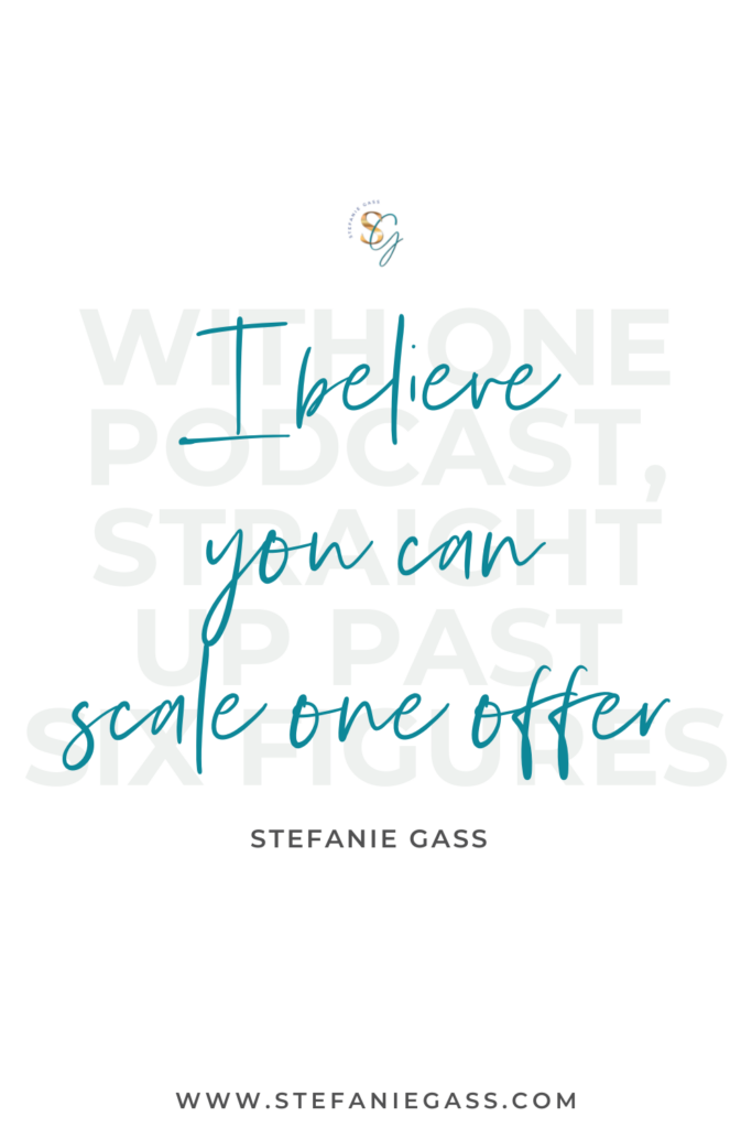 Quote that says, "I believe you can scale one offer, with one podcast, straight up past six figures." by Stefanie Gass. Link at the bottom is www.stefaniegass.com