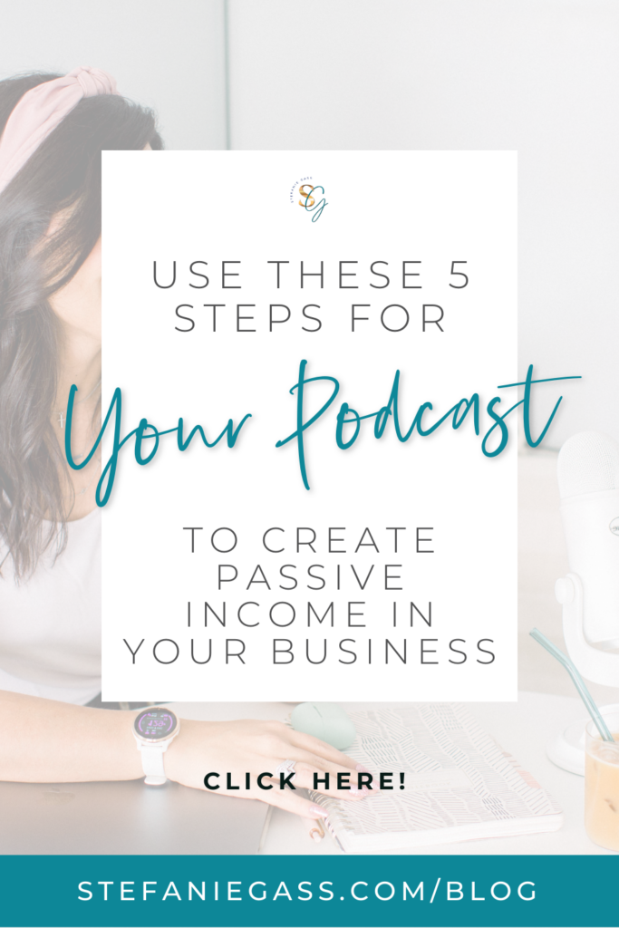 Brown haired woman with a pink hairband and white blouse sitting in front of a white microphone. The title is 'Use These 5 Steps for Your Podcast to Create Passive Income in Your Business." Link at the bottom is stefaniegass.com/blog