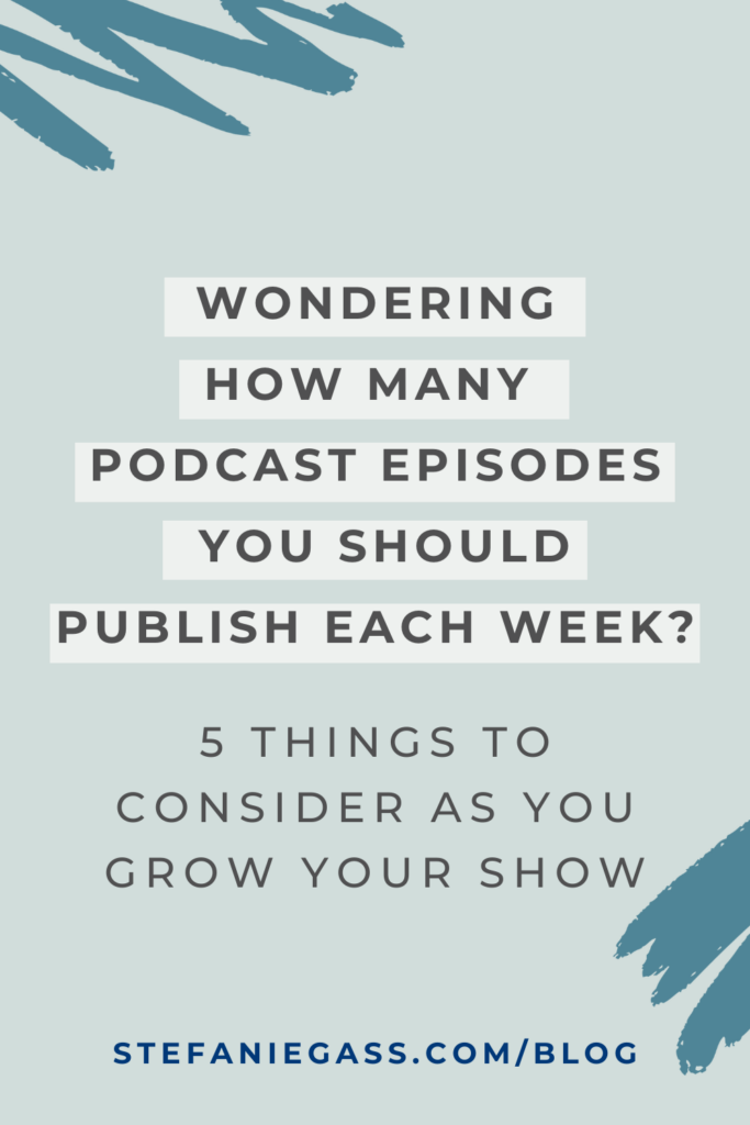 Light blue background and title Wondering how many podcast episodes you should publish each week? 5 things to consider as you grow your show. stefaniegass.com/blog