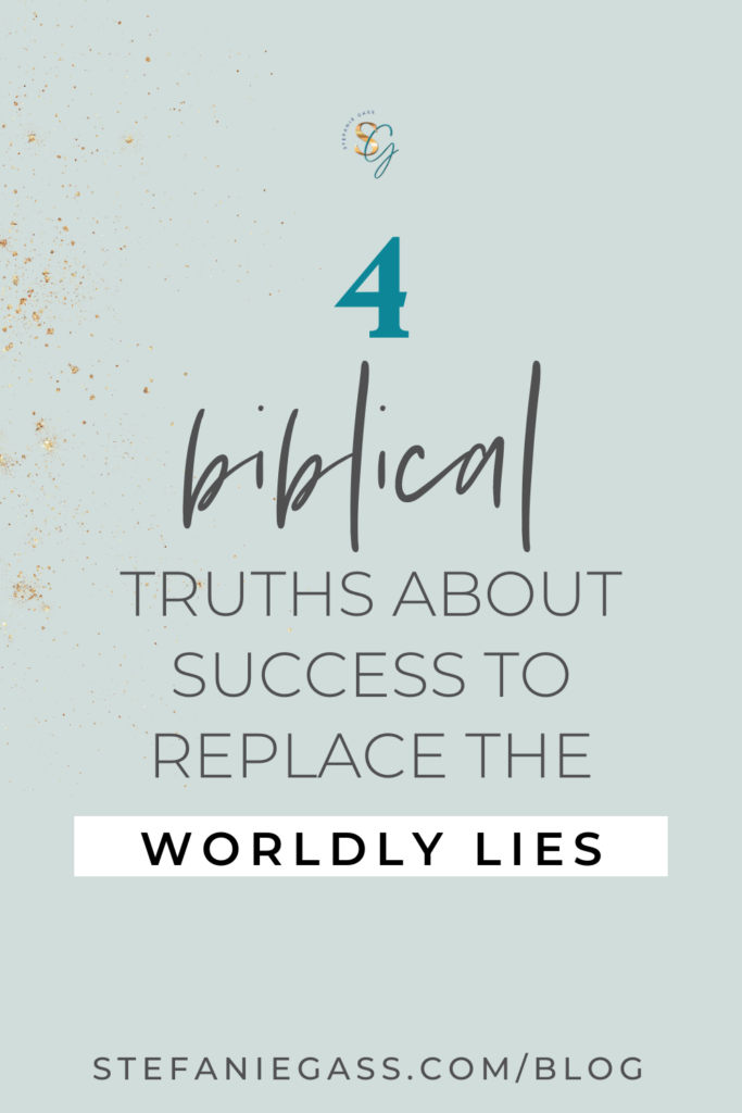 4 biblical truths about success to replace the worldly lies. Link to stefaniegass.com/blog