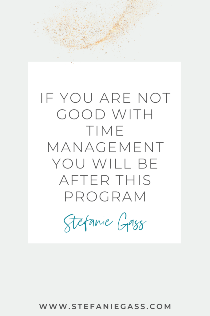 Quote by Stefanie Gass: If you are not good with time management you will be after this program. The link at the bottom of the graphic is www.stefaniegass.com