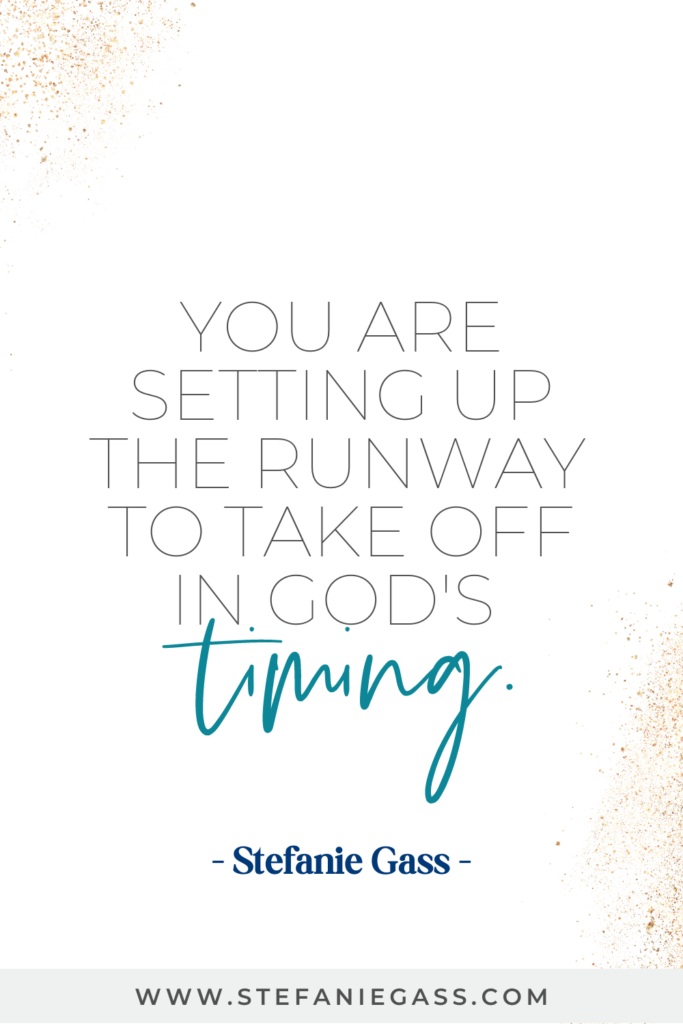 Quote by Stefanie Gass: You are setting up the runway to take off in God's timing. The link at the bottom f the graphic is www.stefaniegass.com