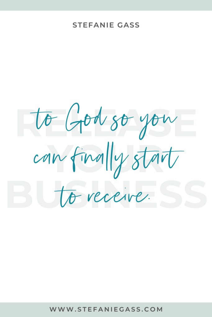 "release your business to God so you can finally start to receive." Quote by Stefanie Gass.