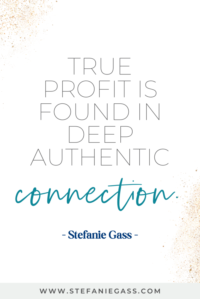 Quote by Stefanie Gass that says, "True profit is found in deep authentic connection." Link at the bottom is www.stefaniegass.com