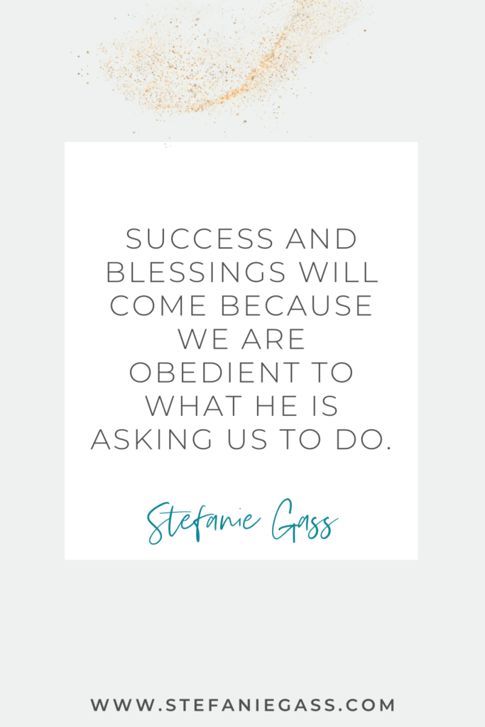 Stefanie Gass quote reads: success and blessings will come because we are obedient to what he is asking us to do.