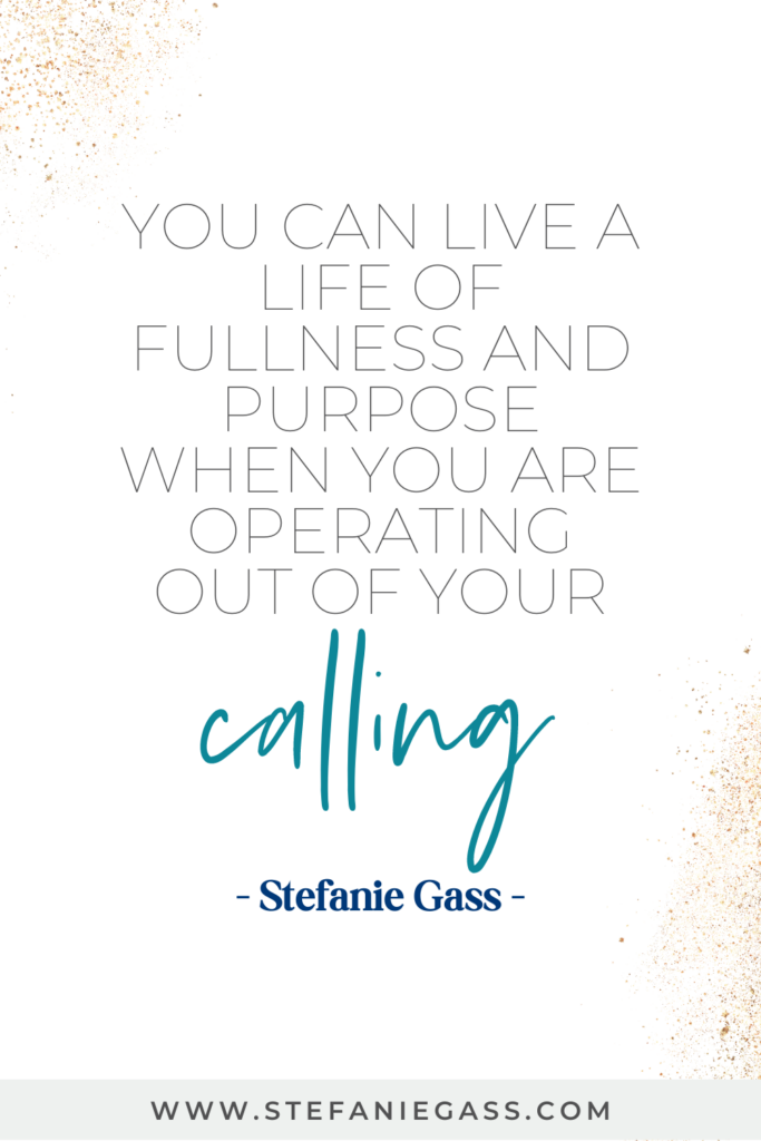 You can live a life of fullness and purpose when you are operating out of your calling. Quote by Stefanie Gass.