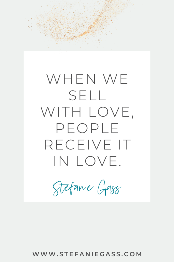 online quote by stefanie gass that says, "When we sell with love, people receive it in love." Link at the bottom is www.stefaniegass.com