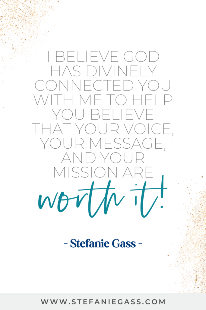 online quote by stefanie gass that says, "I believe God has divinely connected you with me to help you believe that your voice, your message, and your mission are worth it." Link at the bottom is www.stefaniegass.com