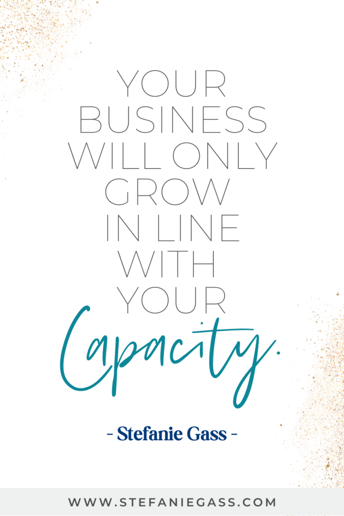 Quote by Stefanie Gass: Your business will only grow in line with your capacity. The link at the bottom of the graphic is www.stefaniegass.com
