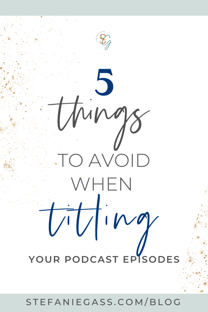 White background with gold glitter on the upper left side. The title in the middle is, "5 Things to Avoid When Titling Your Podcast Episodes." The link at the bottom is stefaniegass.com/blog