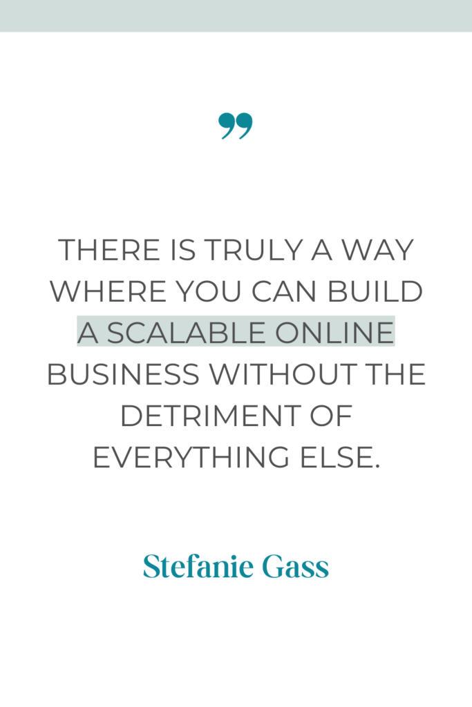 Stefanie Gass quote reading there is truly a way where you can build a scalable online business without the detriment of everything else.