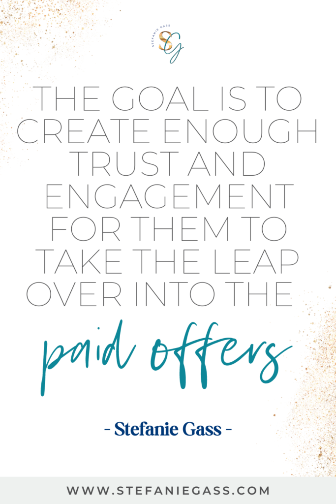 Quote by Stefanie Gass, Online Business Coach.  Quote says: The goal is to create enough trust and engagement for them to take the leap over into paid offers.  Link mentioned at the bottom is www.stefaniegass.com