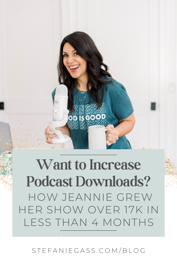 Dark haired lady smiling at the camera and holding a microphone in one hand and a mug in the other hand.  Title is: Want to Increase Podcast Downloads?  How Jeannie Grew Her Show Over 17k in Less Than 4 Months By Stefanie Gass.  Link on image is stefaniegass.com/blog
