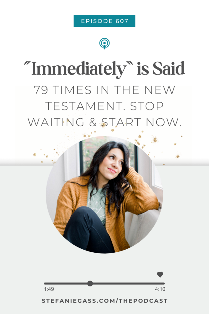 White background with a dark haired woman wearing a brown sweater sitting on a couch. Text reading, “Immediately” is said 79 times in the new testament. Stop waiting and start now. The link mentioned at the bottom reads stefaniegass.com/podcast.