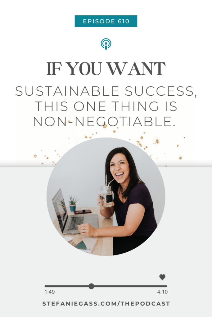 White background with a dark haired woman wearing a brown t-shirt sitting at a desk with a laptop drinking coffee. Text reading, If You Want Sustainable Success, This ONE THING is Non-Negotiable. The link mentioned at the bottom reads stefaniegass.com/podcast.