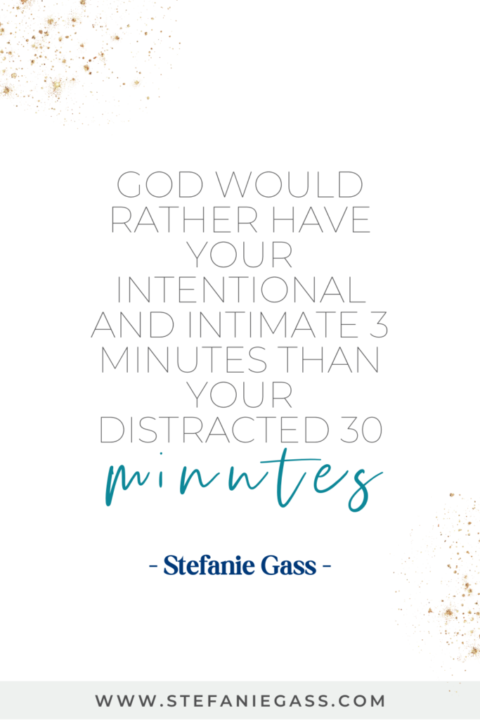 gold sparkles in the top corner and text reading God would hrather have your intentional and intimate 3 minutes than your distracted 30 minutes. A quote by Stefanie Gass.