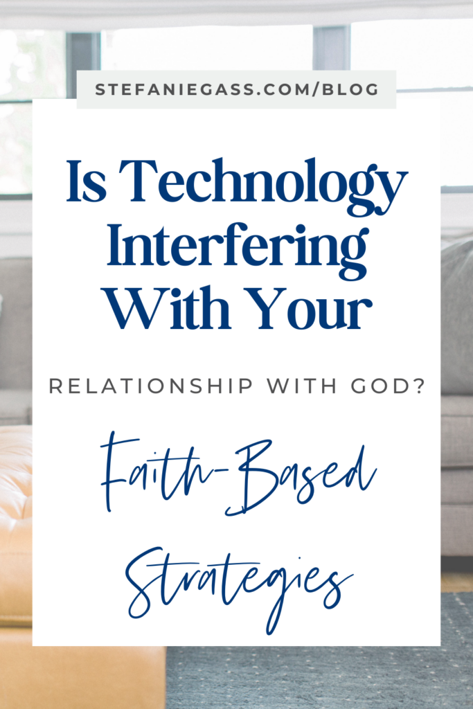Graphic with the title, "Is Technology Interfering With Your Relationship With God? Faith-Based Strategies." Link at the top is stefaniegass.com/blog