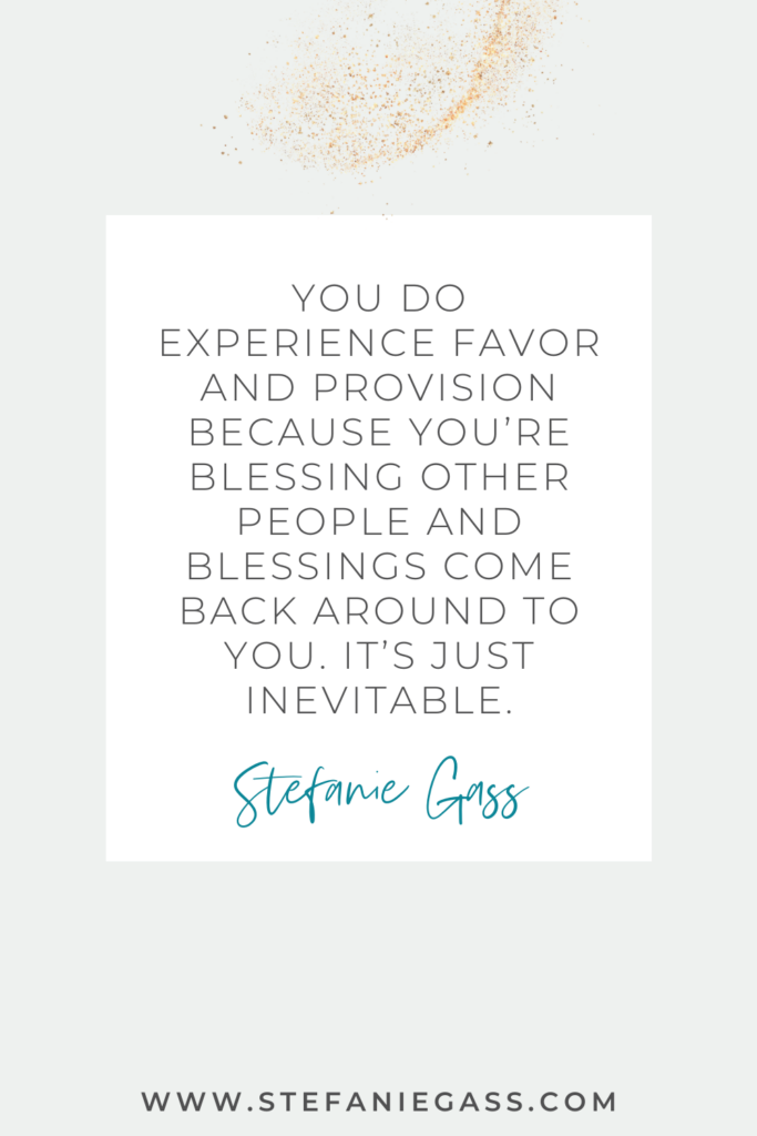beige background with text on top reading you do experience favor and provision because you're blessing other people and blessings come back around to you. Quote from Stefanie Gass.