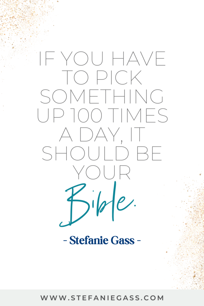 online quote by stefanie gass that says, "If you have to pick something up 100 times a day, it should be your Bible." link at bottom is www.stefaniegass.com