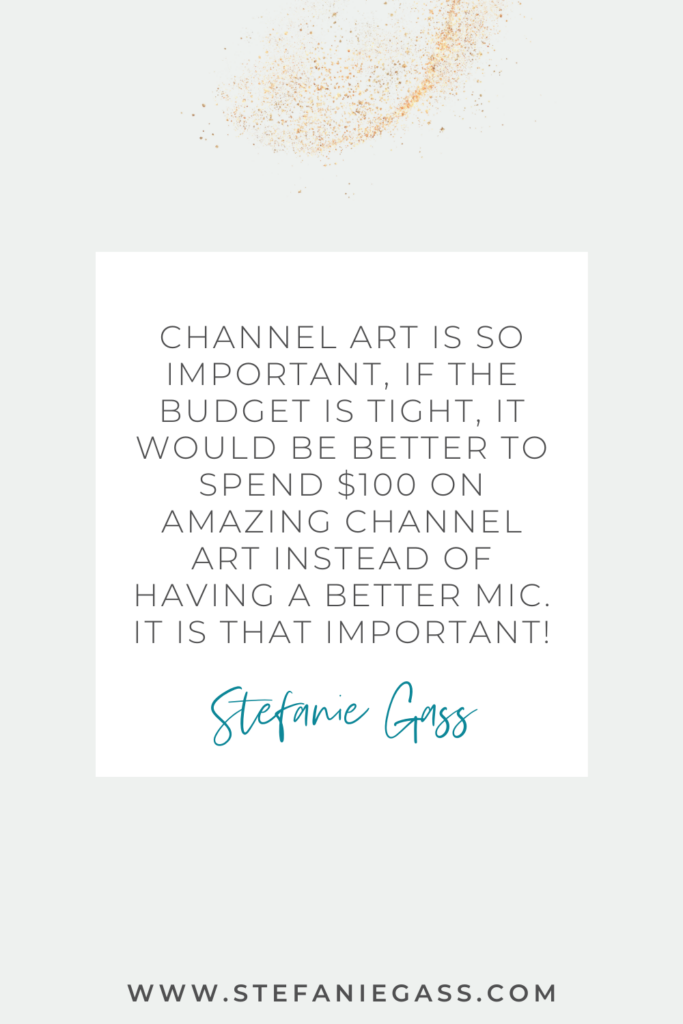 Beige background with gold sparkles, and a white box with a quote from Stefanie Gass saying channel art is so important. If the budget is tight, it would be better to spend $100 on amazing channel art instead of having a better mic.