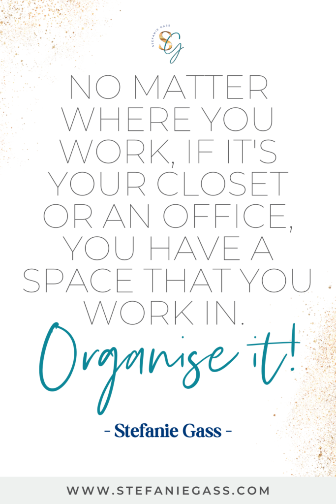 gold sparkles in the top corner and text reading no matter where you work, if it’s your closet or an office, you have a space that you work in. Organise it! A quote by Stefanie Gass.