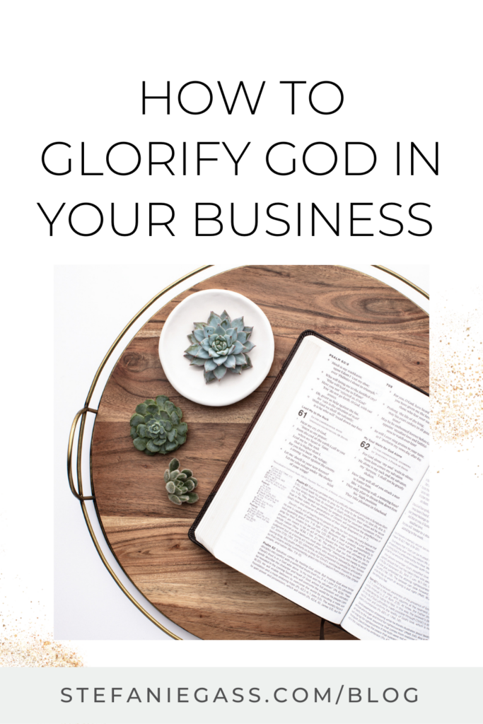 circular picture of an open bible on a wooden table and a white background with text reading how to glorify God in your business and a link to stefaniegass.com/blog